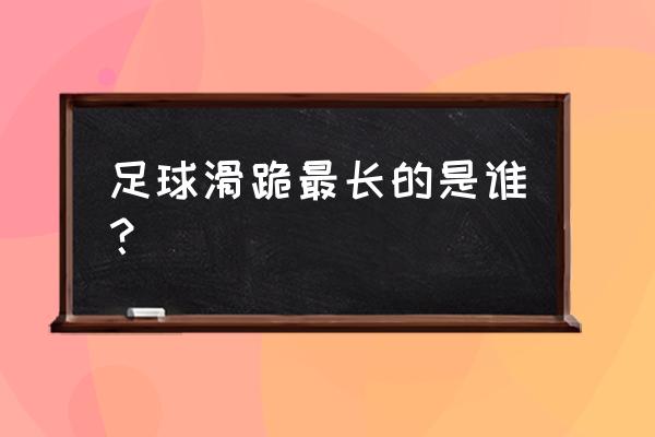 滑跪和跪滑的区别 足球滑跪最长的是谁？