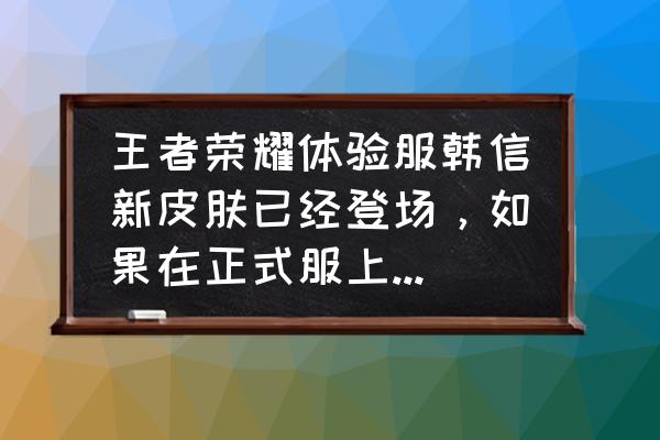 王者荣耀韩信新皮肤图片高清 王者荣耀体验服韩信新皮肤已经登场，如果在正式服上架后你是否会购买？