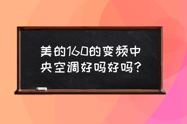 美的中央空调怎么样值得买吗 美的160的变频中央空调好吗好吗？