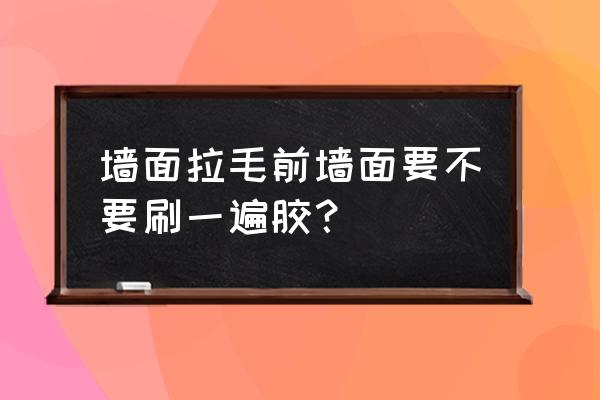 哪种墙面不需要拉毛 墙面拉毛前墙面要不要刷一遍胶？