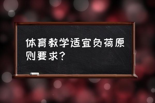 体育锻炼中怎么合理安排运动负荷 体育教学适宜负荷原则要求？