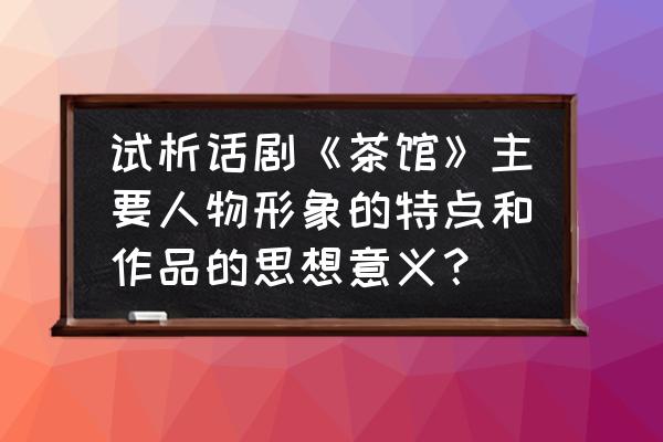 魔兽世界怀旧服鞭笞者在哪合成 试析话剧《茶馆》主要人物形象的特点和作品的思想意义？