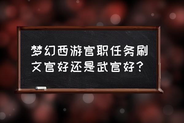 梦幻文官和武将哪个好 梦幻西游官职任务刷文官好还是武官好？