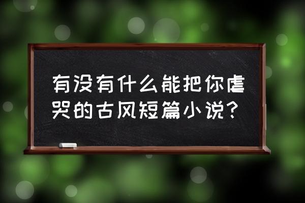 决战平安京怎么改键位大小 有没有什么能把你虐哭的古风短篇小说？