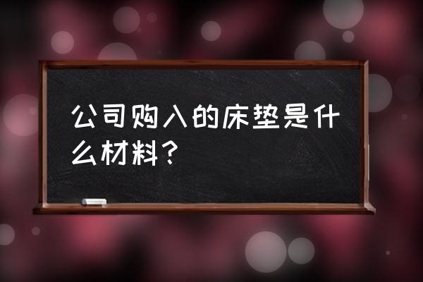 高级宾馆的床垫是什么材质 公司购入的床垫是什么材料？