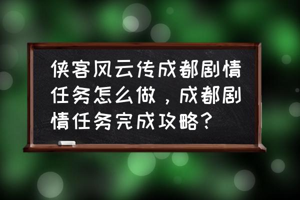 侠客风云传开宝箱技巧 侠客风云传成都剧情任务怎么做，成都剧情任务完成攻略？