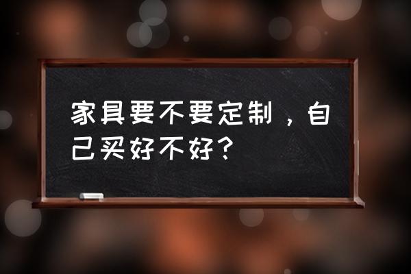 新手自查家居环境的十六招 家具要不要定制，自己买好不好？