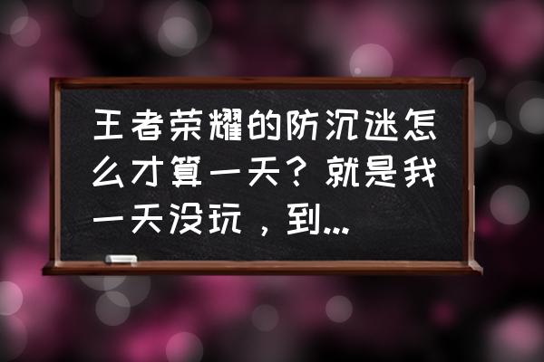 怎样控制玩游戏的时间 王者荣耀的防沉迷怎么才算一天？就是我一天没玩，到晚上12开始玩，我只能玩两小时？