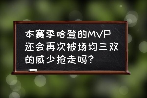 威少为什么抢走哈登mvp 本赛季哈登的MVP还会再次被场均三双的威少抢走吗？