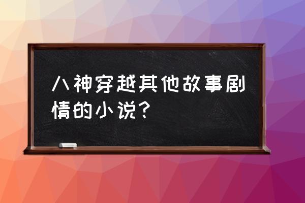 天天酷跑齐天大圣筋斗云怎么操作 八神穿越其他故事剧情的小说？