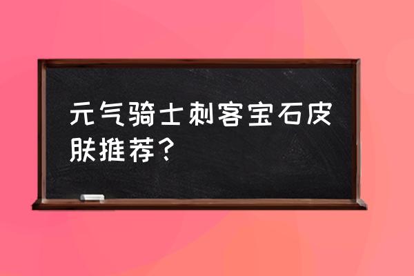 元气骑士用宝石买哪个角色最值得 元气骑士刺客宝石皮肤推荐？