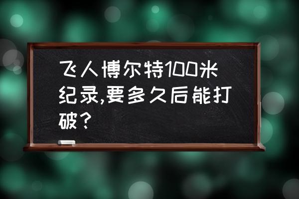 奥运会百米到达终点怎么计时 飞人博尔特100米纪录,要多久后能打破？