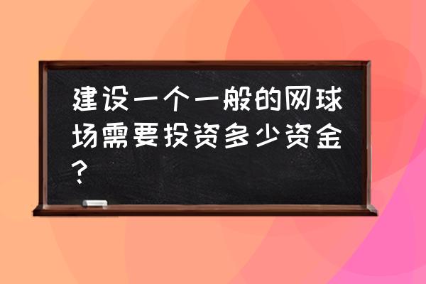 5万平米体育公园建设预算 建设一个一般的网球场需要投资多少资金？