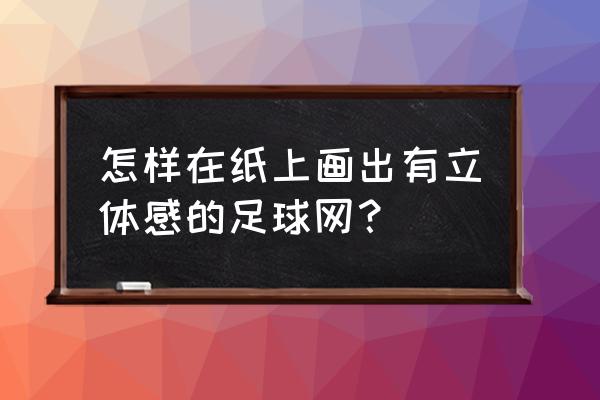 踢足球的画怎么画 怎样在纸上画出有立体感的足球网？