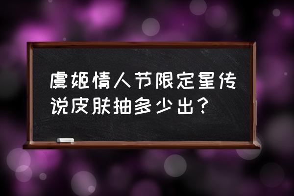 王者荣耀情人节限定皮肤2023年 虞姬情人节限定星传说皮肤抽多少出？