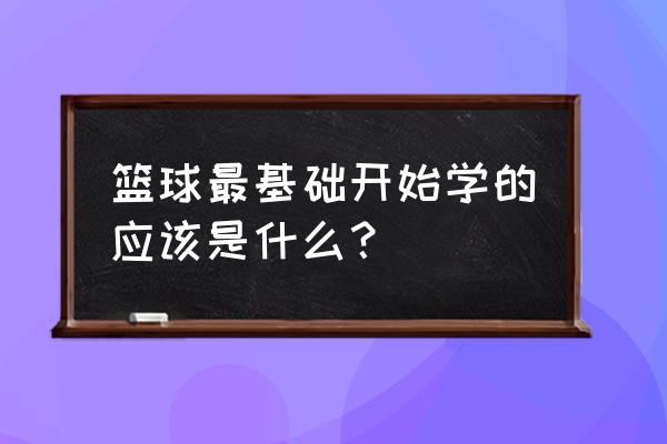 从零开始学篮球基础运球技巧 篮球最基础开始学的应该是什么？