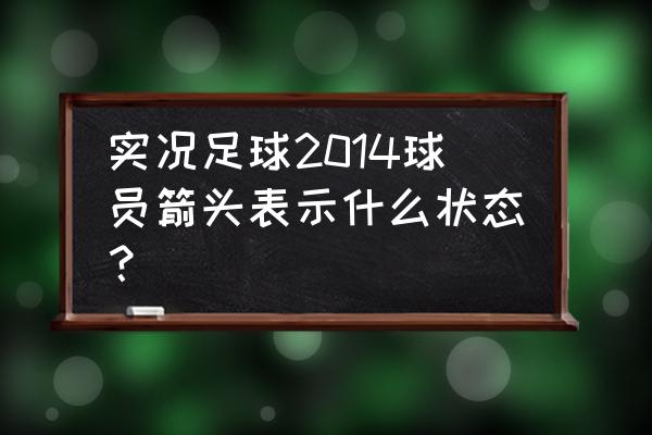 实况足球2014安装版 实况足球2014球员箭头表示什么状态？