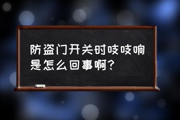 内合页式防盗门开启有异响咋处理 防盗门开关时吱吱响是怎么回事啊？