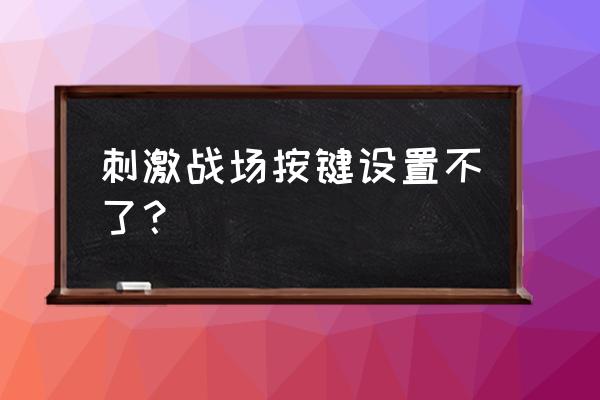 pubg绝地求生按键设置 刺激战场按键设置不了？