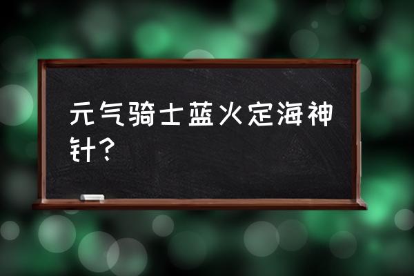 元气骑士定海神针武器怎么获得 元气骑士蓝火定海神针？