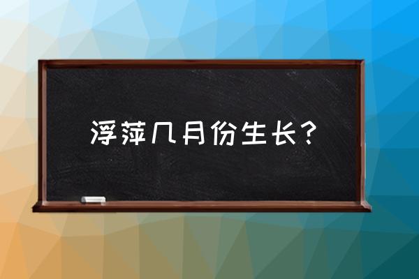 浮萍几月份生长 浮萍几月份生长？