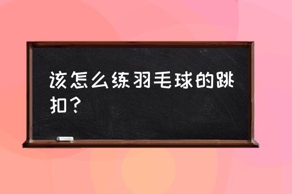 羽毛球跳杀的正确训练方法 该怎么练羽毛球的跳扣？