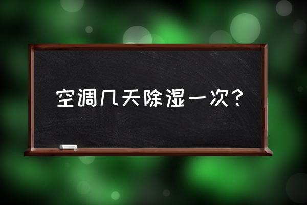 空调除湿功能的正确用法 空调几天除湿一次？