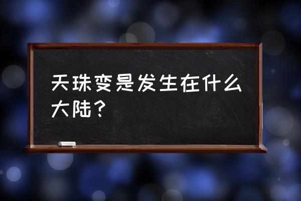 玄天寒月剑礼包领取 天珠变是发生在什么大陆？