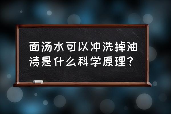 面汤怎么去油污效果好 面汤水可以冲洗掉油渍是什么科学原理？