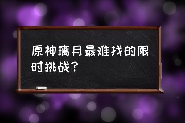 原神挑战2平民快速打法 原神璃月最难找的限时挑战？