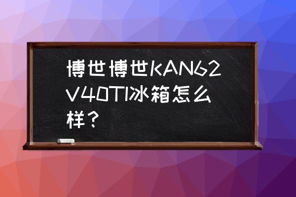 博世kan62v40ti冰箱温度怎么调 博世博世KAN62V40TI冰箱怎么样？