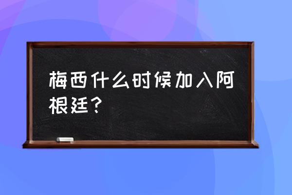 梅西是什么时候加入西班牙国籍的 梅西什么时候加入阿根廷？