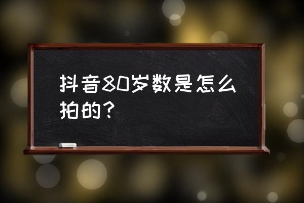 抖音怎么发80岁的你 抖音80岁数是怎么拍的？