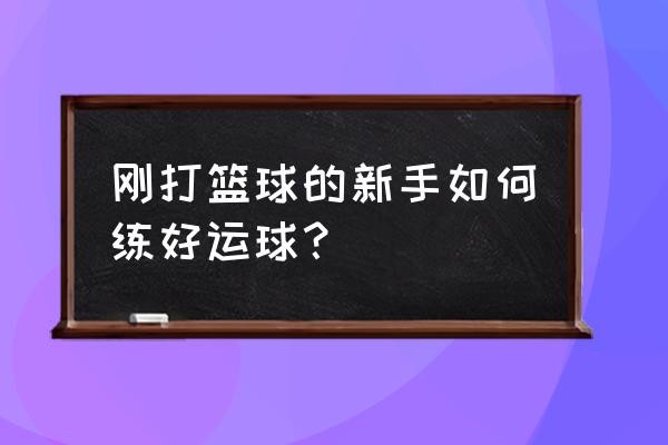 新手打篮球怎么厉害 刚打篮球的新手如何练好运球？