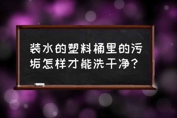 家里自来水管有沙怎么处理 装水的塑料桶里的污垢怎样才能洗干净？