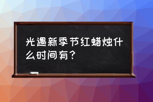 光遇2月10号季节蜡烛位置 光遇新季节红蜡烛什么时间有？