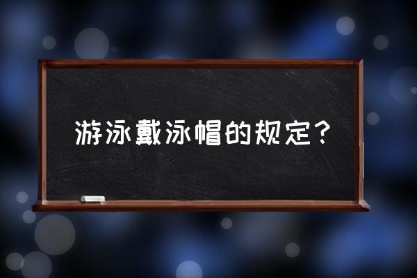 儿童去游泳要带什么东西 游泳戴泳帽的规定？