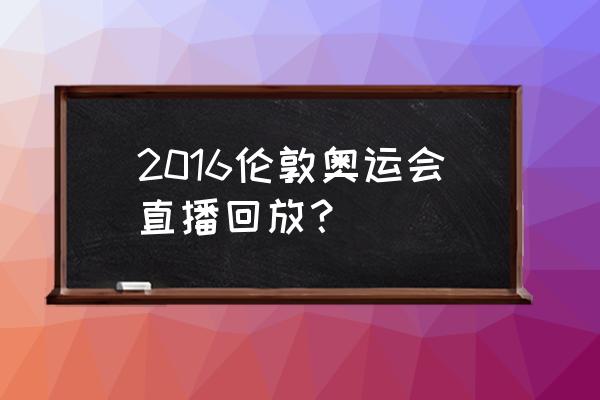 在哪能看奥运会重播 2016伦敦奥运会直播回放？