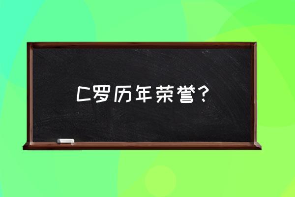 历届世界足球先生和金球奖获得者 C罗历年荣誉？