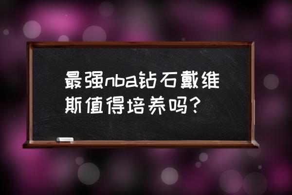 最强nba钻石大前锋哪个最值得入手 最强nba钻石戴维斯值得培养吗？