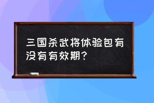 三国杀几天不登录才能获得礼包 三国杀武将体验包有没有有效期？