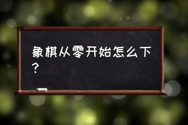 中国象棋基本杀法第一讲 象棋从零开始怎么下？