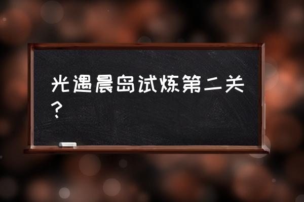 光遇第二个试炼单人怎么过 光遇晨岛试炼第二关？