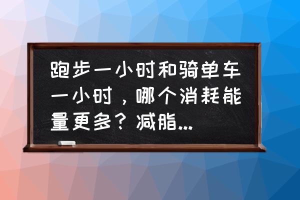 骑行的时间段怎么安排 跑步一小时和骑单车一小时，哪个消耗能量更多？减脂效果更好？