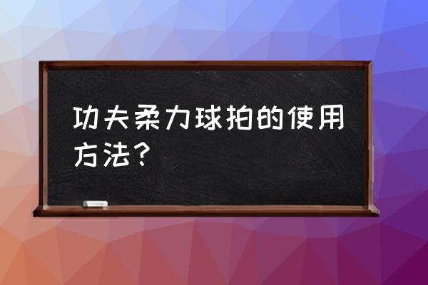 怎么画网球和球拍 功夫柔力球拍的使用方法？