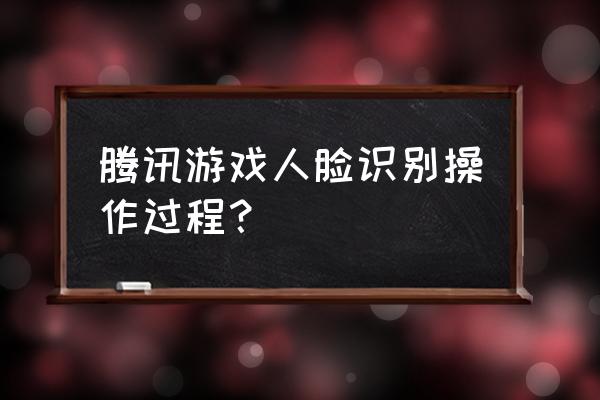 不下载腾讯游戏怎么能人脸识别 腾讯游戏人脸识别操作过程？