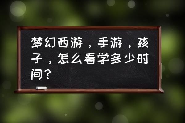 梦幻手游孩子要养多少时间 梦幻西游，手游，孩子，怎么看学多少时间？