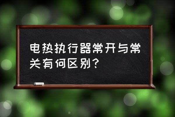 电热水壶温控开关常开的有什么用 电热执行器常开与常关有何区别？