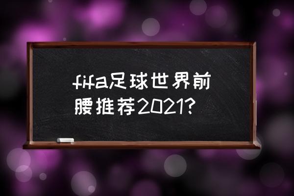 fifaonline3最新曼城套 fifa足球世界前腰推荐2021？