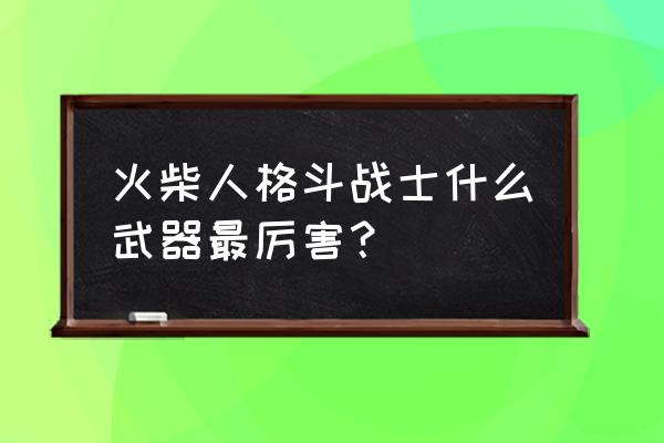 抖音火柴人格斗 火柴人格斗战士什么武器最厉害？